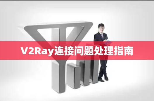 V2Ray连接问题处理指南 V2Ray连接问题处理指南