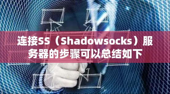 连接SS(Shadowsocks)服务器的步骤可以总结如下 连接SS(Shadowsocks)服务器的步骤可以总结如下