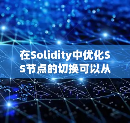 在Solidity中优化SS节点的切换可以从以下几个方面入手,以提高合约的执行效率 在Solidity中优化SS节点的切换可以从以下几个方面入手,以提高合约的执行效率