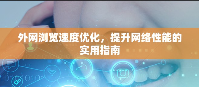 外网浏览速度优化，提升网络性能的实用指南