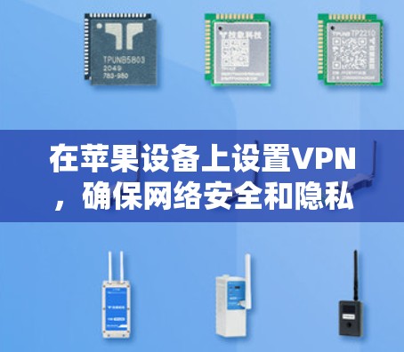 在苹果设备上设置VPN，确保网络安全和隐私保护，可以按照以下步骤进行