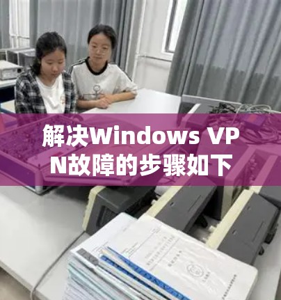 解决Windows VPN故障的步骤如下