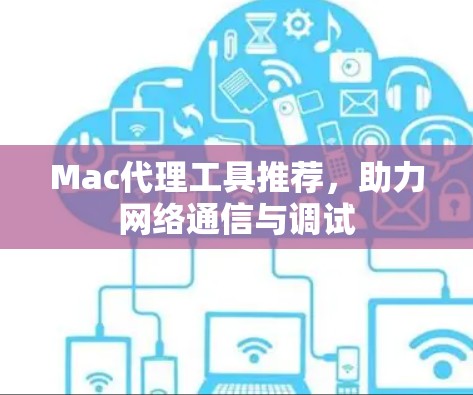 Mac代理工具推荐,助力网络通信与调试 Mac代理工具推荐,助力网络通信与调试