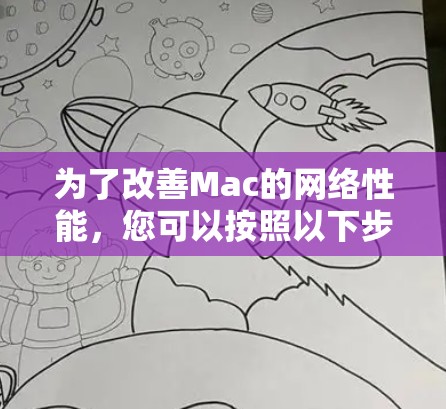 为了改善Mac的网络性能,您可以按照以下步骤进行优化 为了改善Mac的网络性能,您可以按照以下步骤进行优化