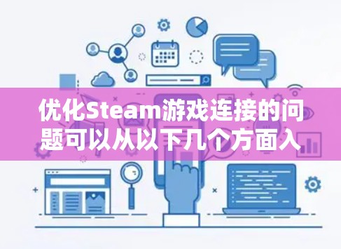 优化Steam游戏连接的问题可以从以下几个方面入手 优化Steam游戏连接的问题可以从以下几个方面入手