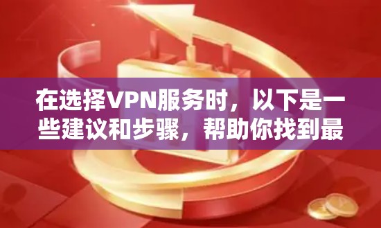 在选择VPN服务时,以下是一些建议和步骤,帮助你找到最适合的选项 在选择VPN服务时,以下是一些建议和步骤,帮助你找到最适合的选项
