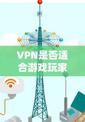 VPN是否适合游戏玩家?这取决于具体需求和使用场景。以下是一些关键点来帮助你做出决定 VPN是否适合游戏玩家?这取决于具体需求和使用场景。以下是一些关键点来帮助你做出决定