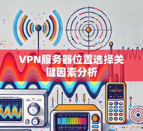 VPN服务器位置选择关键因素分析