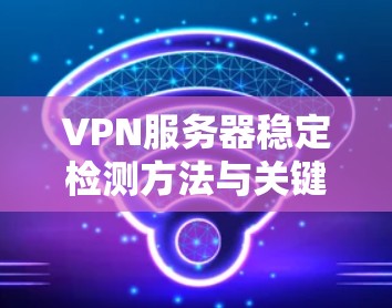 VPN服务器稳定检测方法与关键技术