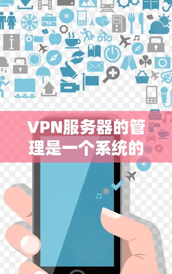 VPN服务器的管理是一个系统的过程,涉及从安装到维护的多个步骤。以下是一些常用的VPN服务器管理方法和步骤 VPN服务器的管理是一个系统的过程,涉及从安装到维护的多个步骤。以下是一些常用的VPN服务器管理方法和步骤