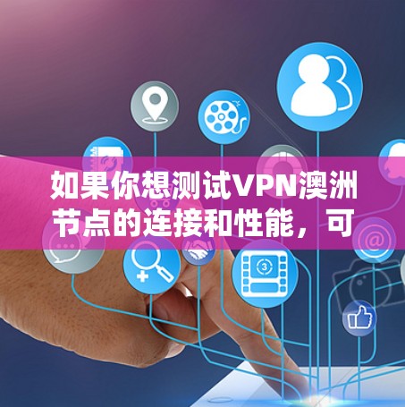 如果你想测试VPN澳洲节点的连接和性能，可以按照以下步骤进行操作