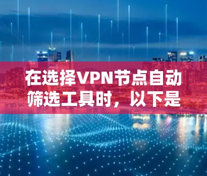 在选择VPN节点自动筛选工具时,以下是根据需求分析后的推荐和步骤指南 在选择VPN节点自动筛选工具时,以下是根据需求分析后的推荐和步骤指南