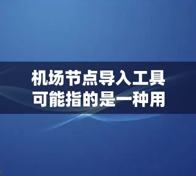 机场节点导入工具可能指的是一种用于将机场网络节点数据导入到某个系统中的工具。以下是一些可能的工具和方法,帮助你导入机场节点数据 机场节点导入工具可能指的是一种用于将机场网络节点数据导入到某个系统中的工具。以下是一些可能的工具和方法,帮助你导入机场节点数据