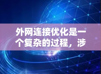 外网连接优化是一个复杂的过程，涉及多个方面和工具的选择。以下是对外网连接优化工具的详细分析和建议