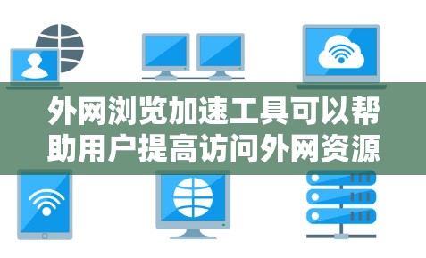 外网浏览加速工具可以帮助用户提高访问外网资源的速度和效率。以下是一些常见的外网浏览加速工具和技术