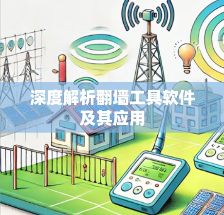 深度解析翻墙工具软件及其应用 深度解析翻墙工具软件及其应用