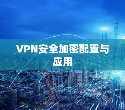 VPN安全加密配置与应用