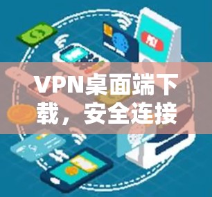 VPN桌面端下载，安全连接的便捷途径