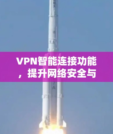 VPN智能连接功能,提升网络安全与便捷性 VPN智能连接功能,提升网络安全与便捷性