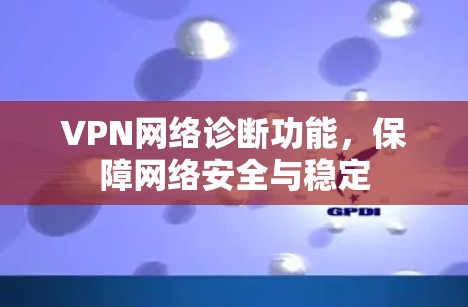 VPN网络诊断功能,保障网络安全与稳定 VPN网络诊断功能,保障网络安全与稳定