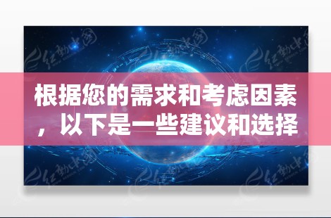 根据您的需求和考虑因素,以下是一些建议和选择 根据您的需求和考虑因素,以下是一些建议和选择
