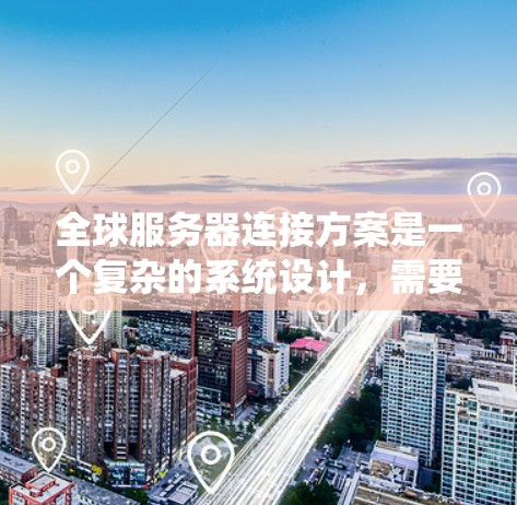 全球服务器连接方案是一个复杂的系统设计,需要综合考虑多个因素来确保高效、可靠和经济。以下是一个详细的设计方案 全球服务器连接方案是一个复杂的系统设计,需要综合考虑多个因素来确保高效、可靠和经济。以下是一个详细的设计方案