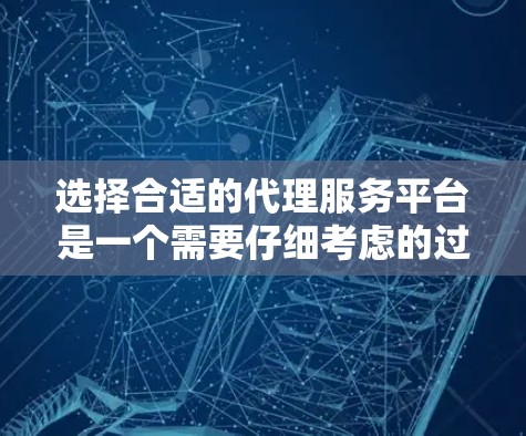 选择合适的代理服务平台是一个需要仔细考虑的过程，以下是一个有条理的选择指南，帮助你找到最适合的代理服务