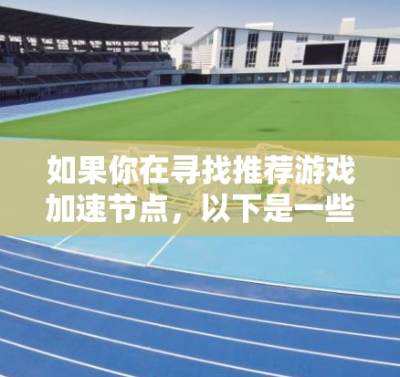 如果你在寻找推荐游戏加速节点，以下是一些关键因素和建议，帮助你选择合适的加速节点