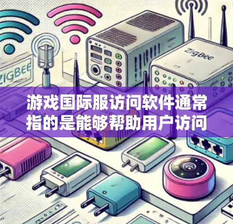 游戏国际服访问软件通常指的是能够帮助用户访问游戏国际版本或特定地区版本的软件。以下是一些可能的解释和解决方案 游戏国际服访问软件通常指的是能够帮助用户访问游戏国际版本或特定地区版本的软件。以下是一些可能的解释和解决方案