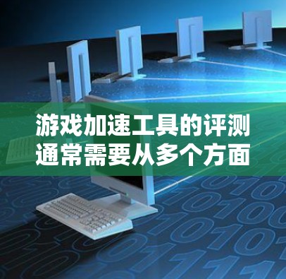 游戏加速工具的评测通常需要从多个方面进行分析,包括工具的功能、性能、兼容性、用户体验等。以下是一些常见的评测维度和要点,供参考 游戏加速工具的评测通常需要从多个方面进行分析,包括工具的功能、性能、兼容性、用户体验等。以下是一些常见的评测维度和要点,供参考