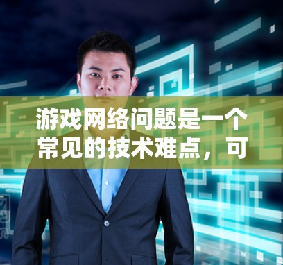 游戏网络问题是一个常见的技术难点,可能会影响游戏体验。以下是一些常见的游戏网络问题及解决方法 游戏网络问题是一个常见的技术难点,可能会影响游戏体验。以下是一些常见的游戏网络问题及解决方法
