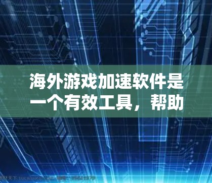 海外游戏加速软件是一个有效工具,帮助玩家解决连接延迟和带宽不足的问题。以下是对该软件的详细分析和建议 海外游戏加速软件是一个有效工具,帮助玩家解决连接延迟和带宽不足的问题。以下是对该软件的详细分析和建议