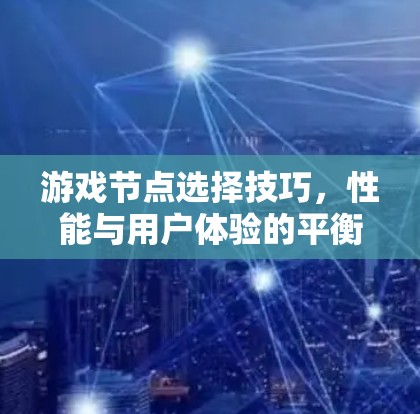 游戏节点选择技巧,性能与用户体验的平衡之道 游戏节点选择技巧,性能与用户体验的平衡之道
