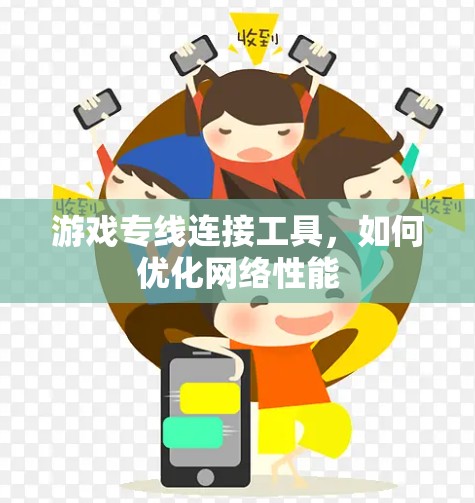 游戏专线连接工具,如何优化网络性能 游戏专线连接工具,如何优化网络性能
