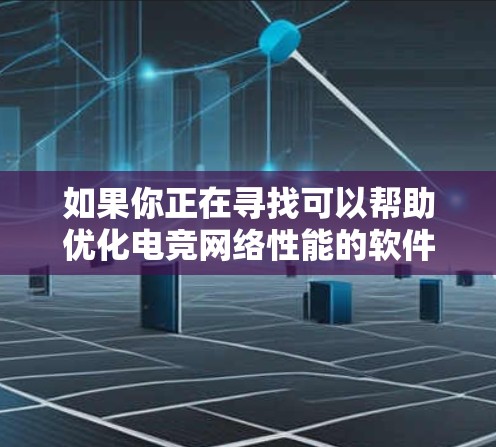 如果你正在寻找可以帮助优化电竞网络性能的软件或工具,可以考虑以下几种类型的软件,它们可以帮助你监控和优化网络连接,以提高游戏体验 如果你正在寻找可以帮助优化电竞网络性能的软件或工具,可以考虑以下几种类型的软件,它们可以帮助你监控和优化网络连接,以提高游戏体验