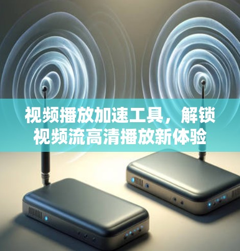 视频播放加速工具,解锁视频流高清播放新体验 视频播放加速工具,解锁视频流高清播放新体验