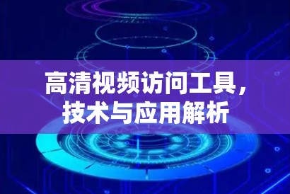 高清视频访问工具，技术与应用解析