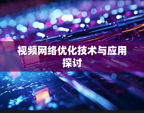 视频网络优化技术与应用探讨 视频网络优化技术与应用探讨