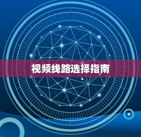 视频线路选择指南 视频线路选择指南