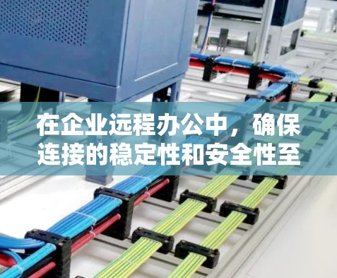 在企业远程办公中,确保连接的稳定性和安全性至关重要。以下是对远程办公连接的详细分析和建议 在企业远程办公中,确保连接的稳定性和安全性至关重要。以下是对远程办公连接的详细分析和建议