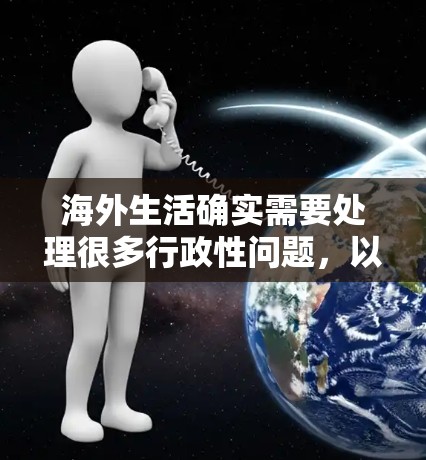 海外生活确实需要处理很多行政性问题,以下是一些常见的网络和行政服务建议,帮助你顺利应对 海外生活确实需要处理很多行政性问题,以下是一些常见的网络和行政服务建议,帮助你顺利应对