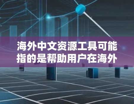 海外中文资源工具可能指的是帮助用户在海外能够更好地接触、学习或使用中文资源的各种工具和平台。以下是一些常用的海外中文资源工具,供您参考 海外中文资源工具可能指的是帮助用户在海外能够更好地接触、学习或使用中文资源的各种工具和平台。以下是一些常用的海外中文资源工具,供您参考