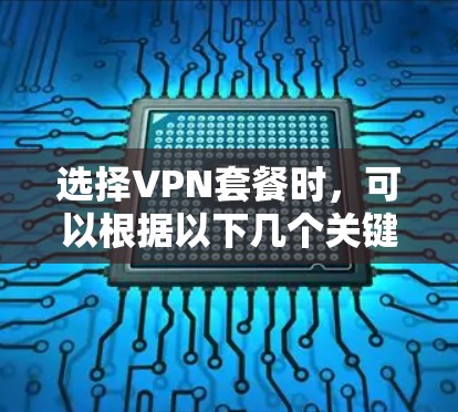 选择VPN套餐时,可以根据以下几个关键因素进行综合评估 选择VPN套餐时,可以根据以下几个关键因素进行综合评估