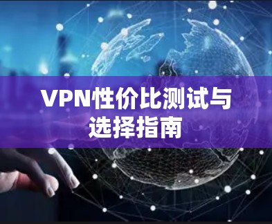 VPN性价比测试与选择指南