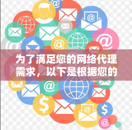 为了满足您的网络代理需求,以下是根据您的思考过程整理出的分步建议 为了满足您的网络代理需求,以下是根据您的思考过程整理出的分步建议