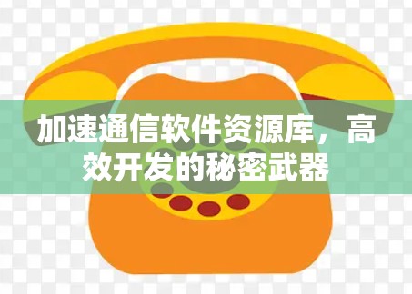 加速通信软件资源库，高效开发的秘密武器