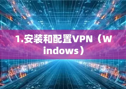 1.安装和配置VPN(Windows) 1.安装和配置VPN(Windows)