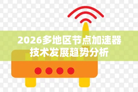 2026多地区节点加速器技术发展趋势分析