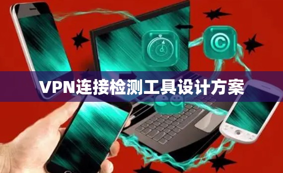 VPN连接检测工具设计方案 VPN连接检测工具设计方案