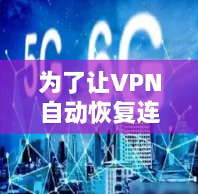 为了让VPN自动恢复连接,您可以按照以下步骤进行设置 为了让VPN自动恢复连接,您可以按照以下步骤进行设置